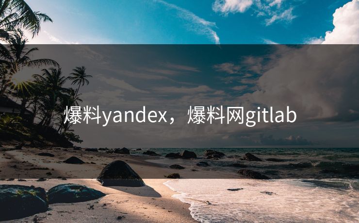 爆料yandex，爆料网gitlab