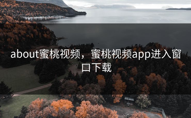 about蜜桃视频，蜜桃视频app进入窗口下载