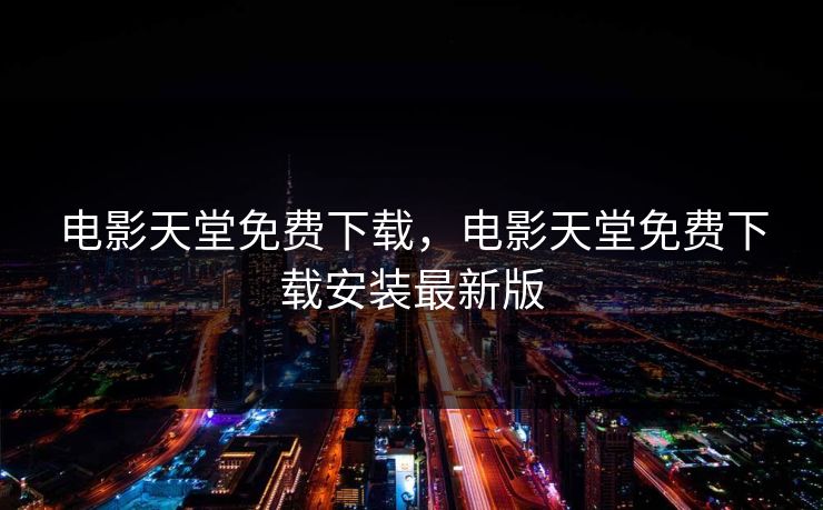 电影天堂免费下载，电影天堂免费下载安装最新版