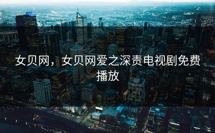 女贝网，女贝网爱之深责电视剧免费播放