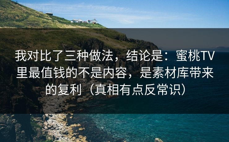 我对比了三种做法，结论是：蜜桃TV里最值钱的不是内容，是素材库带来的复利（真相有点反常识）